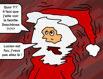 Quoi ?!? Il faut que j'aille voir la famille Deschênes ?!?!? Lucien est fou, j'veux pas allez là !